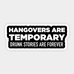 Hangovers Are Temporary, Drunk Stories Are Forever Sticker